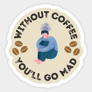 Without Coffee You'll Go Mad Sticker